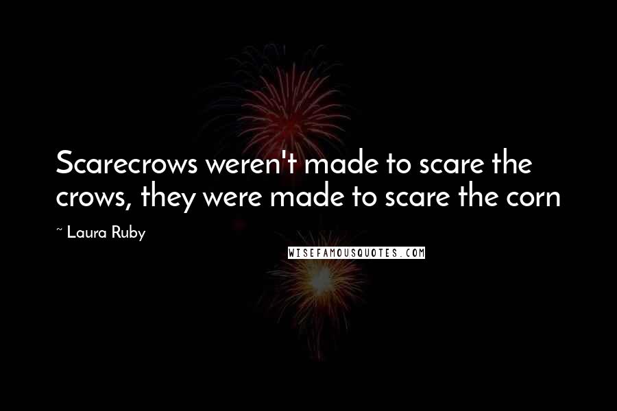 Laura Ruby Quotes: Scarecrows weren't made to scare the crows, they were made to scare the corn