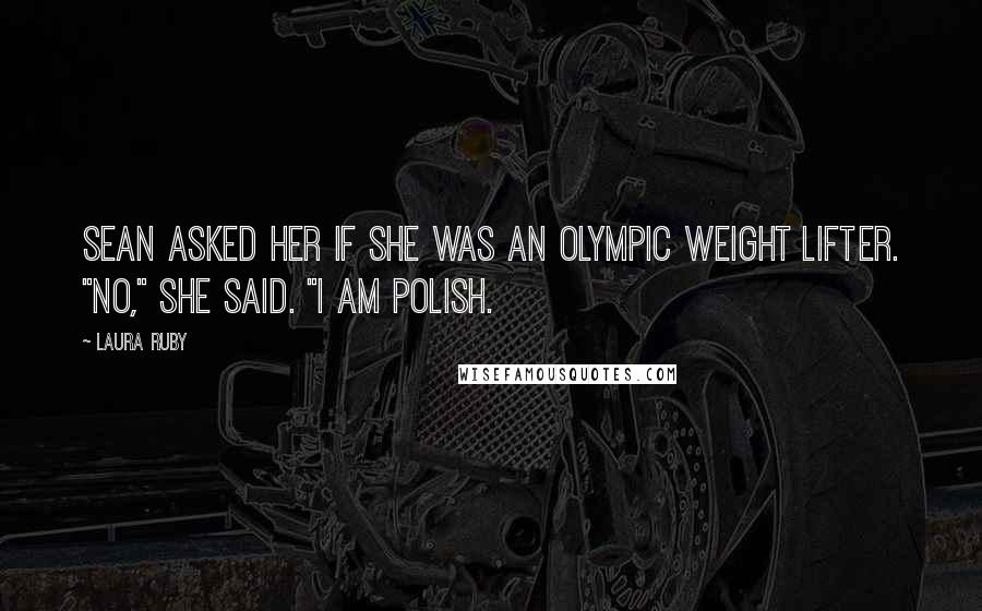 Laura Ruby Quotes: Sean asked her if she was an Olympic weight lifter. "No," she said. "I am Polish.