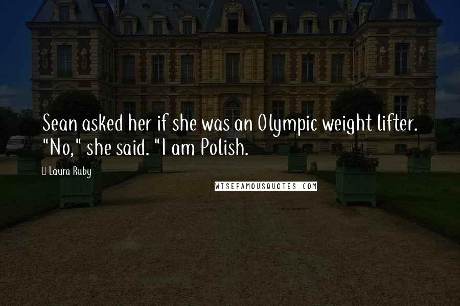 Laura Ruby Quotes: Sean asked her if she was an Olympic weight lifter. "No," she said. "I am Polish.