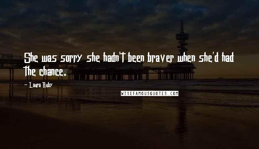 Laura Ruby Quotes: She was sorry she hadn't been braver when she'd had the chance.