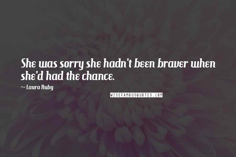 Laura Ruby Quotes: She was sorry she hadn't been braver when she'd had the chance.