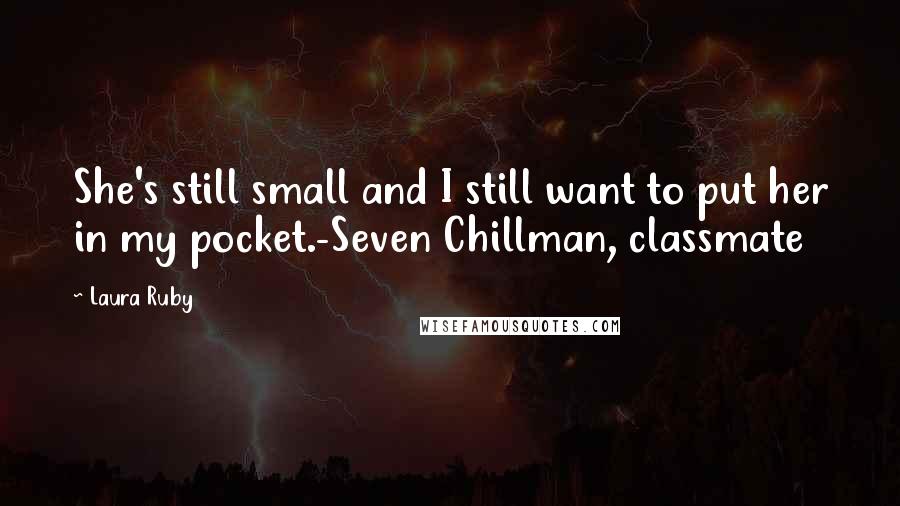 Laura Ruby Quotes: She's still small and I still want to put her in my pocket.-Seven Chillman, classmate