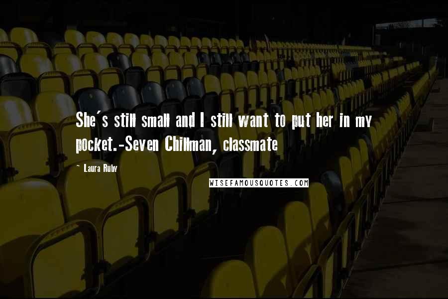 Laura Ruby Quotes: She's still small and I still want to put her in my pocket.-Seven Chillman, classmate