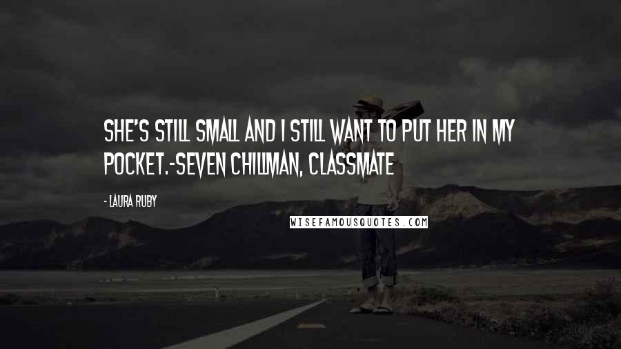 Laura Ruby Quotes: She's still small and I still want to put her in my pocket.-Seven Chillman, classmate