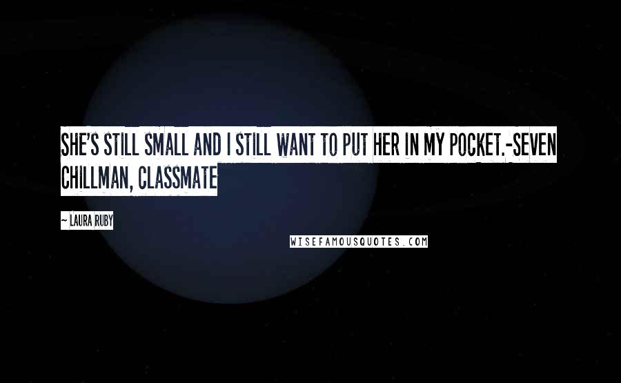 Laura Ruby Quotes: She's still small and I still want to put her in my pocket.-Seven Chillman, classmate