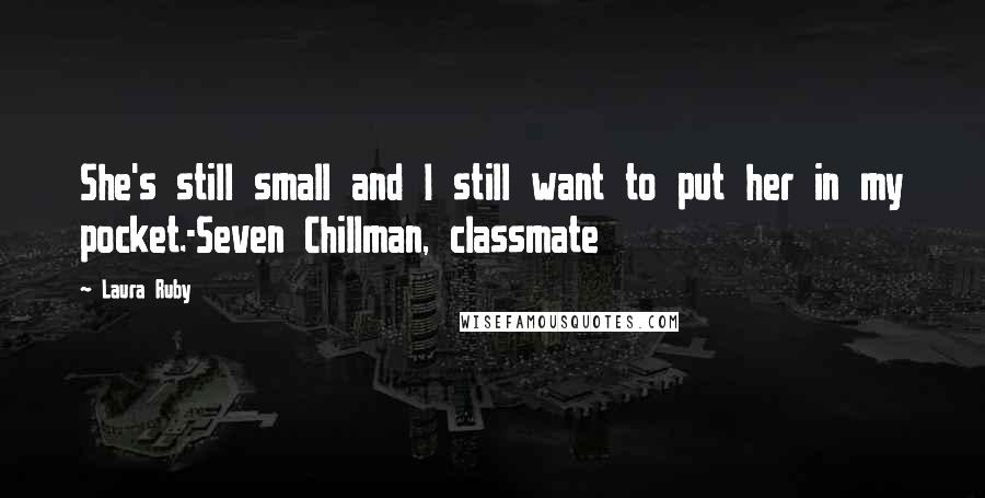 Laura Ruby Quotes: She's still small and I still want to put her in my pocket.-Seven Chillman, classmate