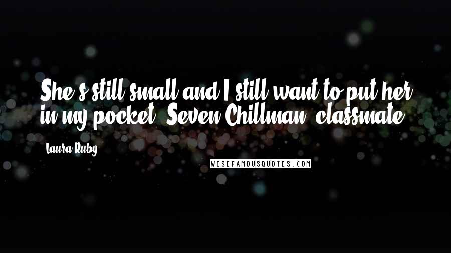 Laura Ruby Quotes: She's still small and I still want to put her in my pocket.-Seven Chillman, classmate