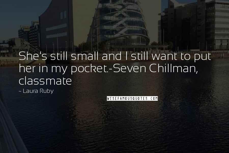 Laura Ruby Quotes: She's still small and I still want to put her in my pocket.-Seven Chillman, classmate