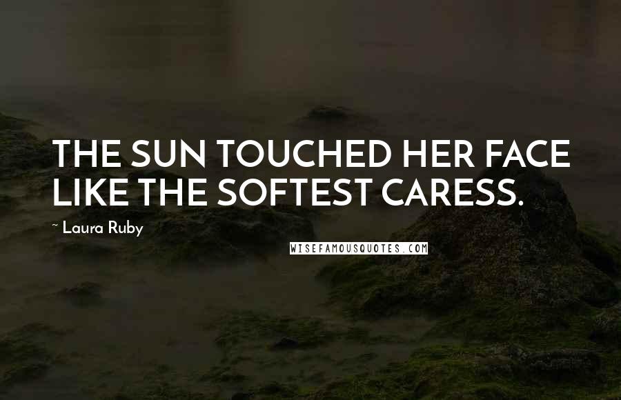 Laura Ruby Quotes: THE SUN TOUCHED HER FACE LIKE THE SOFTEST CARESS.