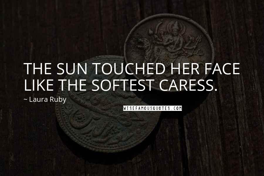 Laura Ruby Quotes: THE SUN TOUCHED HER FACE LIKE THE SOFTEST CARESS.