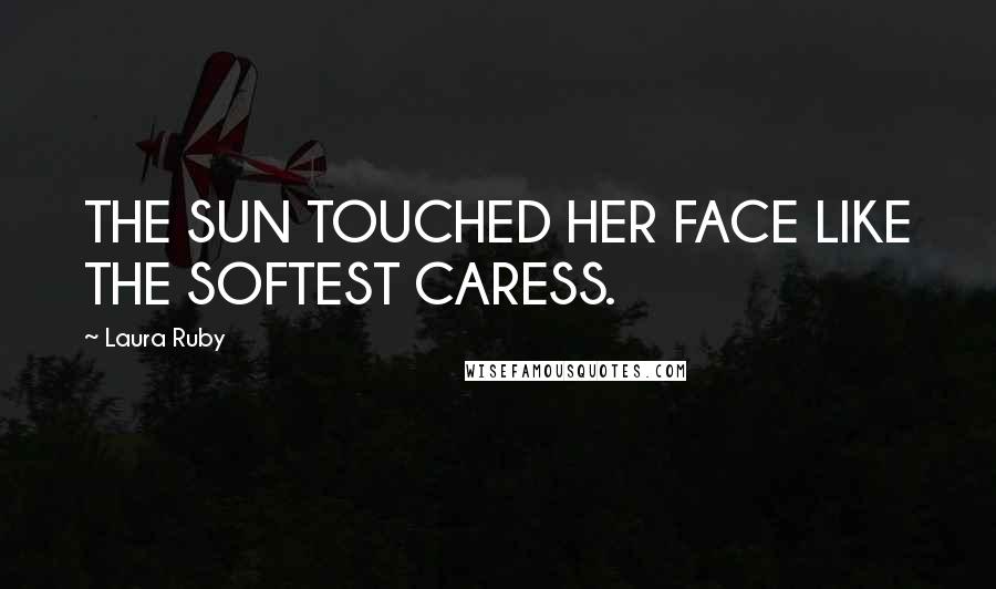 Laura Ruby Quotes: THE SUN TOUCHED HER FACE LIKE THE SOFTEST CARESS.