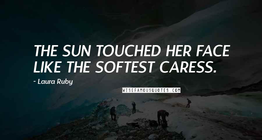 Laura Ruby Quotes: THE SUN TOUCHED HER FACE LIKE THE SOFTEST CARESS.