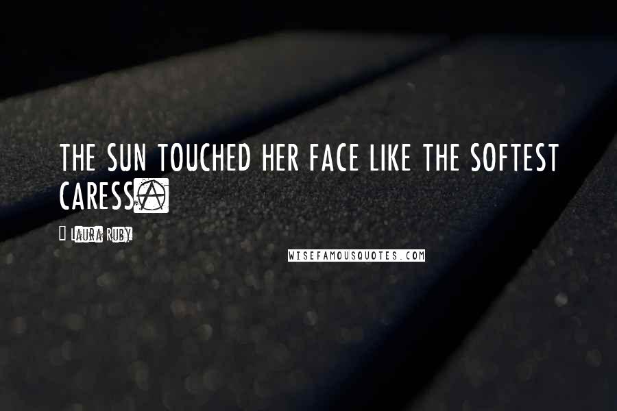 Laura Ruby Quotes: THE SUN TOUCHED HER FACE LIKE THE SOFTEST CARESS.