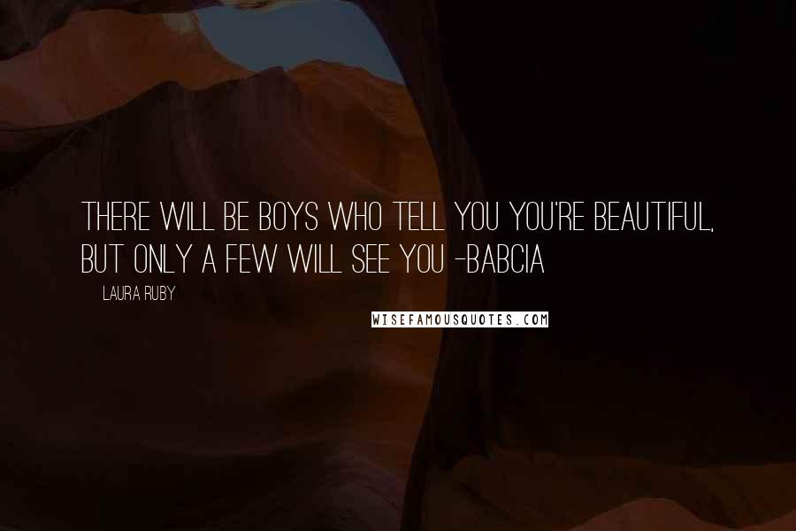 Laura Ruby Quotes: There will be boys who tell you you're beautiful, but only a few will see you -Babcia