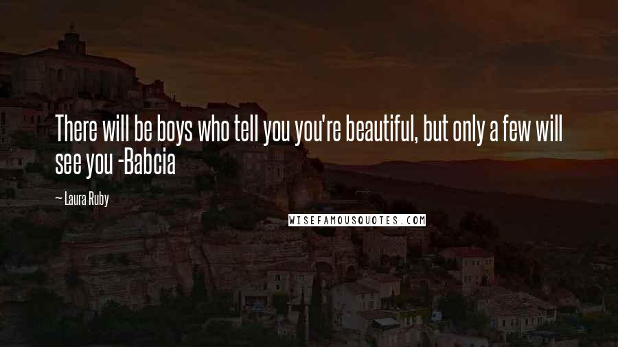 Laura Ruby Quotes: There will be boys who tell you you're beautiful, but only a few will see you -Babcia