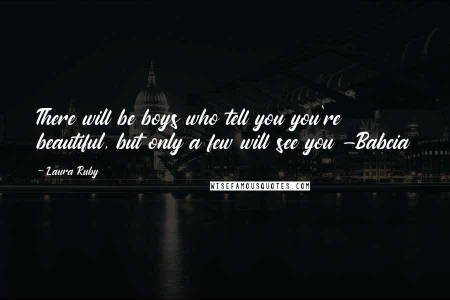 Laura Ruby Quotes: There will be boys who tell you you're beautiful, but only a few will see you -Babcia