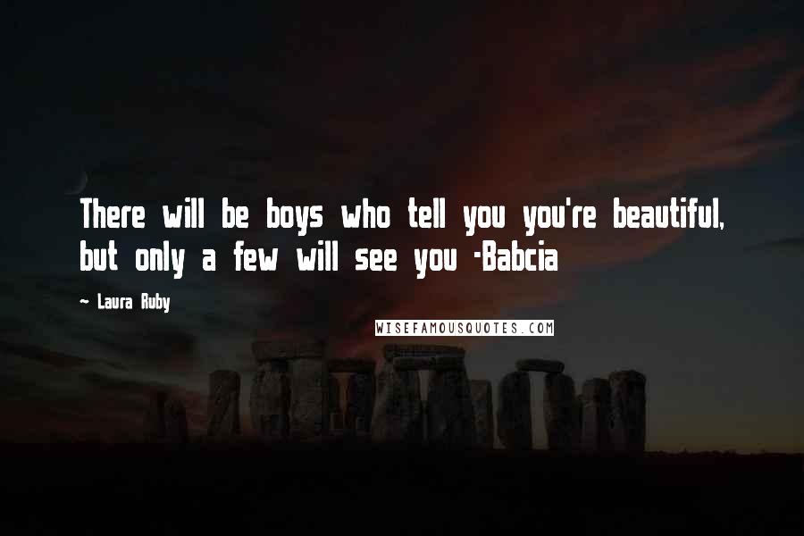 Laura Ruby Quotes: There will be boys who tell you you're beautiful, but only a few will see you -Babcia