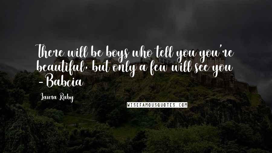 Laura Ruby Quotes: There will be boys who tell you you're beautiful, but only a few will see you -Babcia