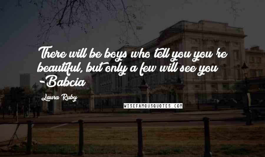 Laura Ruby Quotes: There will be boys who tell you you're beautiful, but only a few will see you -Babcia