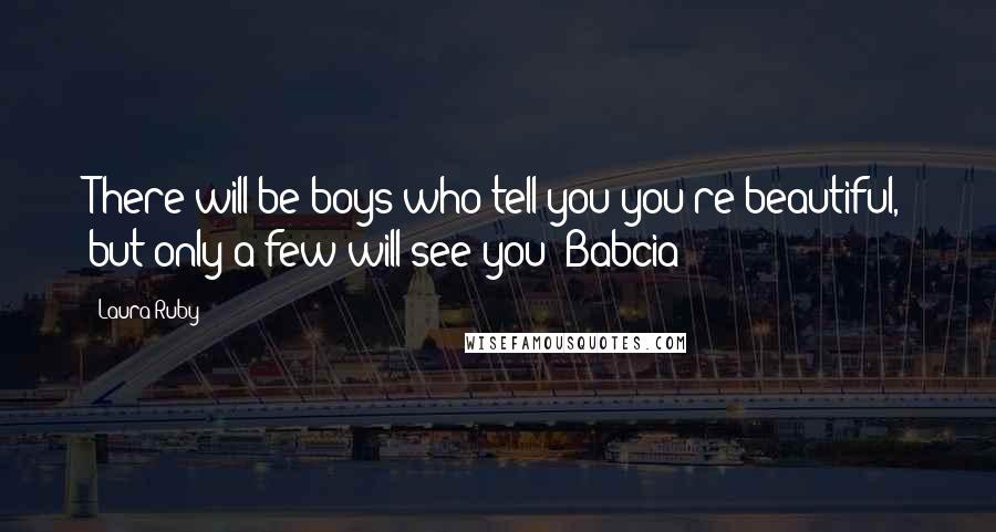 Laura Ruby Quotes: There will be boys who tell you you're beautiful, but only a few will see you -Babcia