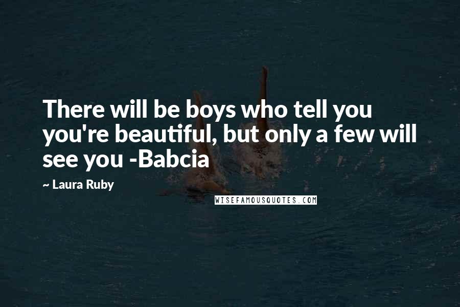 Laura Ruby Quotes: There will be boys who tell you you're beautiful, but only a few will see you -Babcia