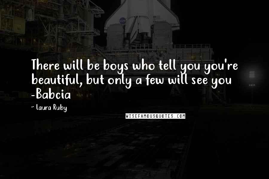 Laura Ruby Quotes: There will be boys who tell you you're beautiful, but only a few will see you -Babcia