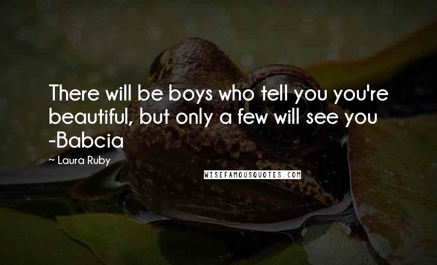 Laura Ruby Quotes: There will be boys who tell you you're beautiful, but only a few will see you -Babcia