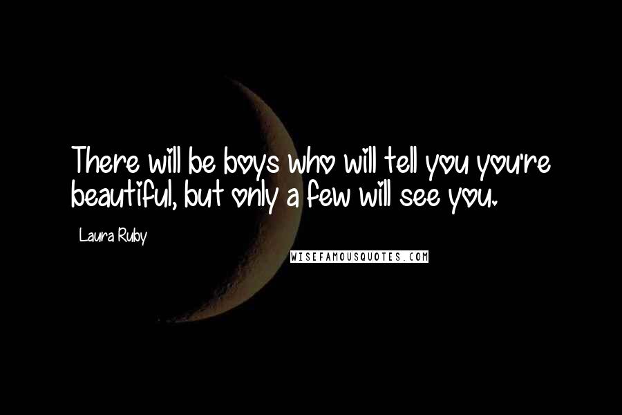 Laura Ruby Quotes: There will be boys who will tell you you're beautiful, but only a few will see you.