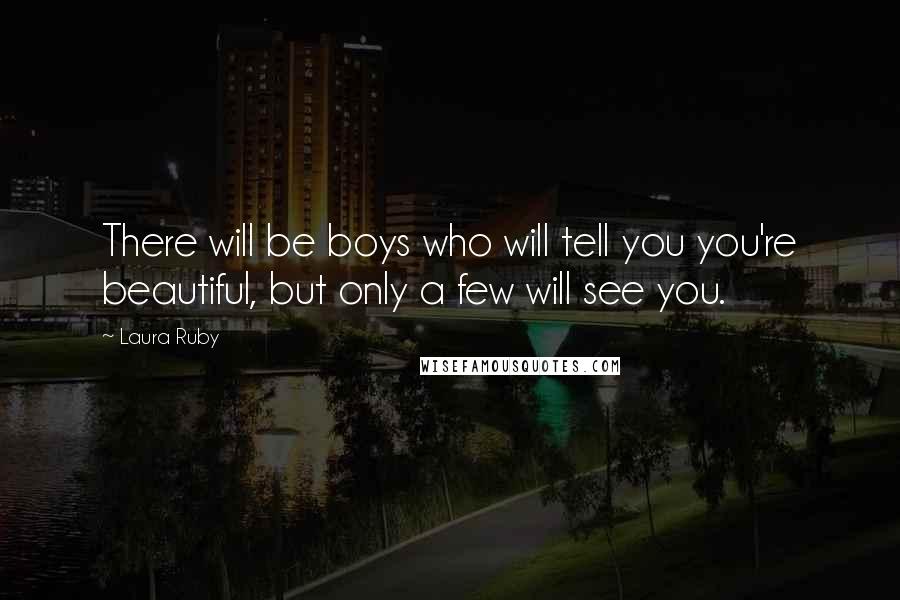 Laura Ruby Quotes: There will be boys who will tell you you're beautiful, but only a few will see you.