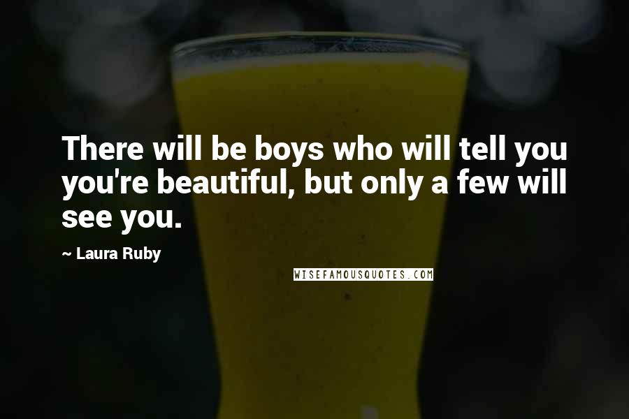 Laura Ruby Quotes: There will be boys who will tell you you're beautiful, but only a few will see you.