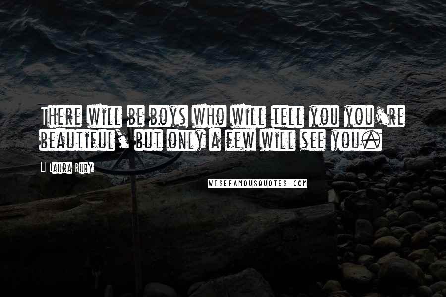 Laura Ruby Quotes: There will be boys who will tell you you're beautiful, but only a few will see you.