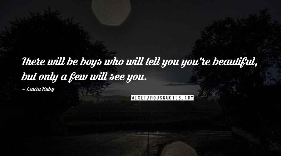 Laura Ruby Quotes: There will be boys who will tell you you're beautiful, but only a few will see you.