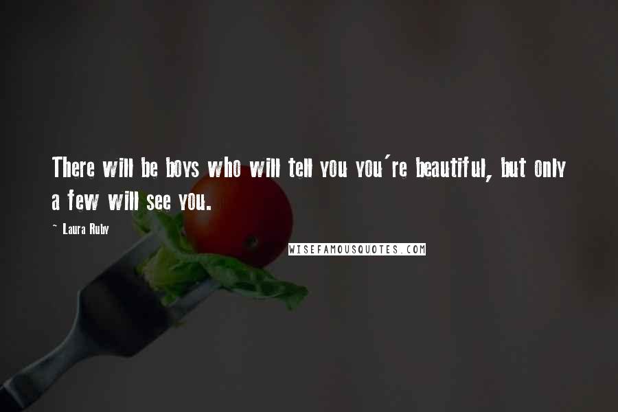 Laura Ruby Quotes: There will be boys who will tell you you're beautiful, but only a few will see you.