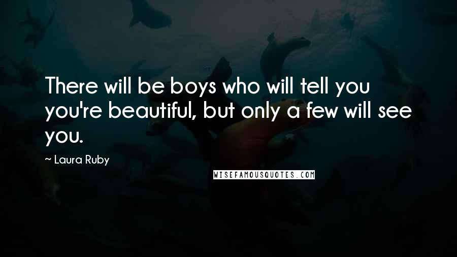 Laura Ruby Quotes: There will be boys who will tell you you're beautiful, but only a few will see you.