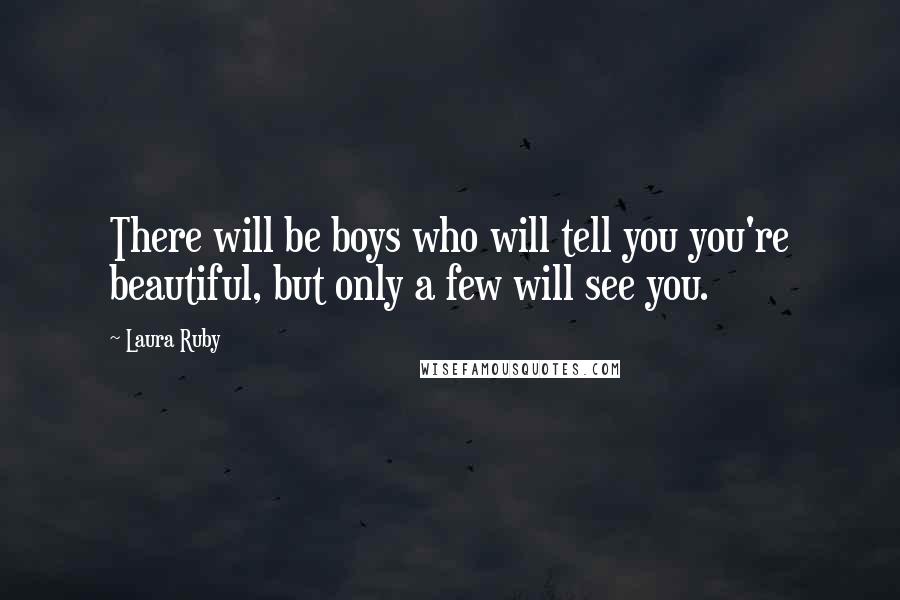 Laura Ruby Quotes: There will be boys who will tell you you're beautiful, but only a few will see you.