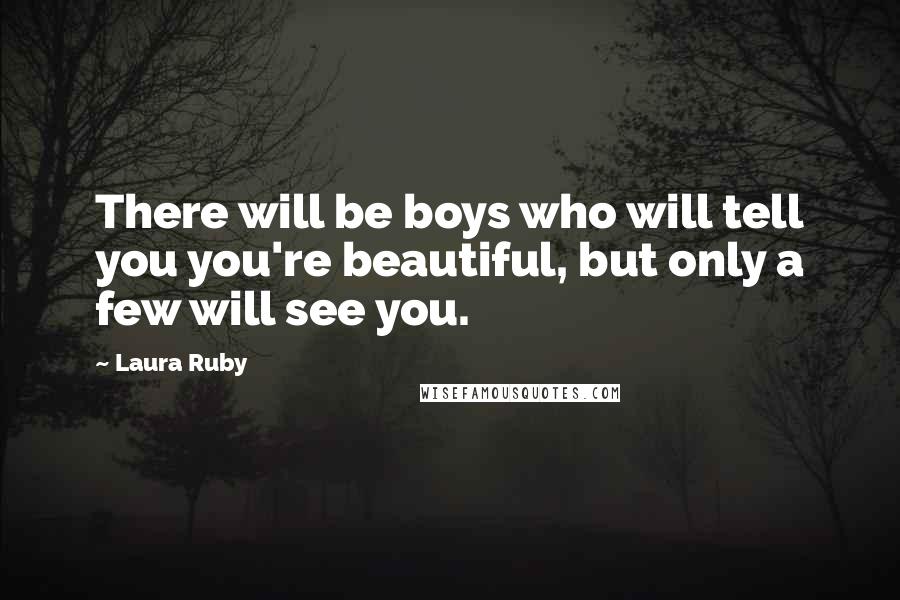 Laura Ruby Quotes: There will be boys who will tell you you're beautiful, but only a few will see you.