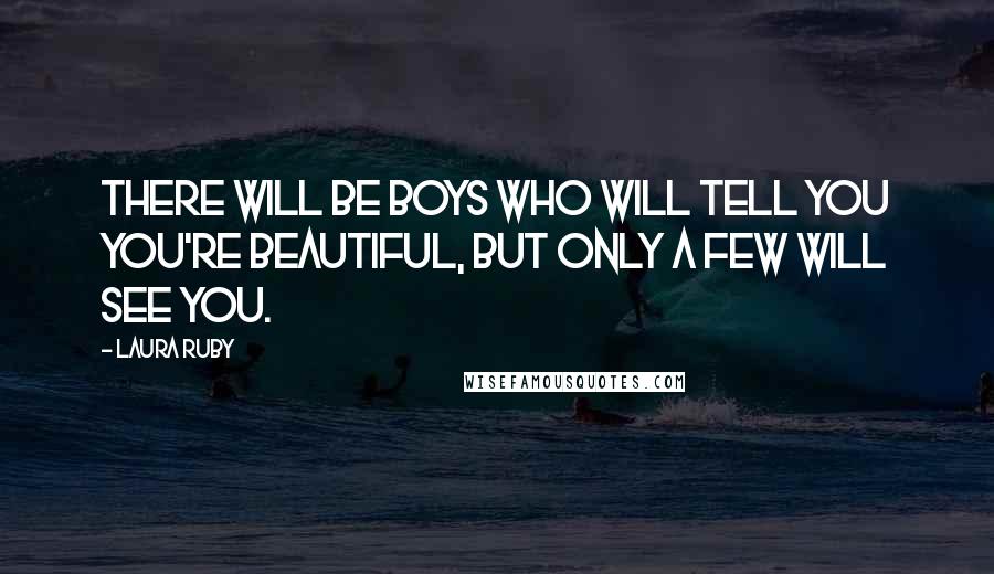 Laura Ruby Quotes: There will be boys who will tell you you're beautiful, but only a few will see you.