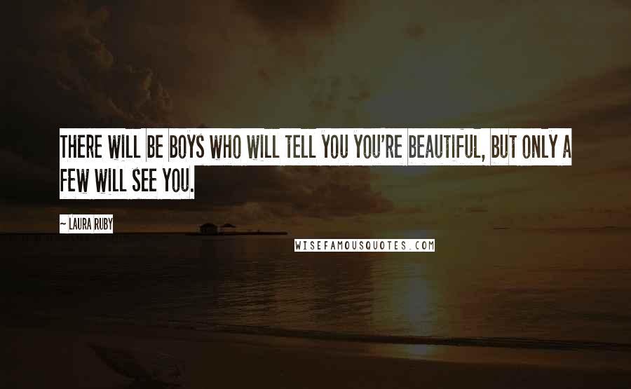 Laura Ruby Quotes: There will be boys who will tell you you're beautiful, but only a few will see you.