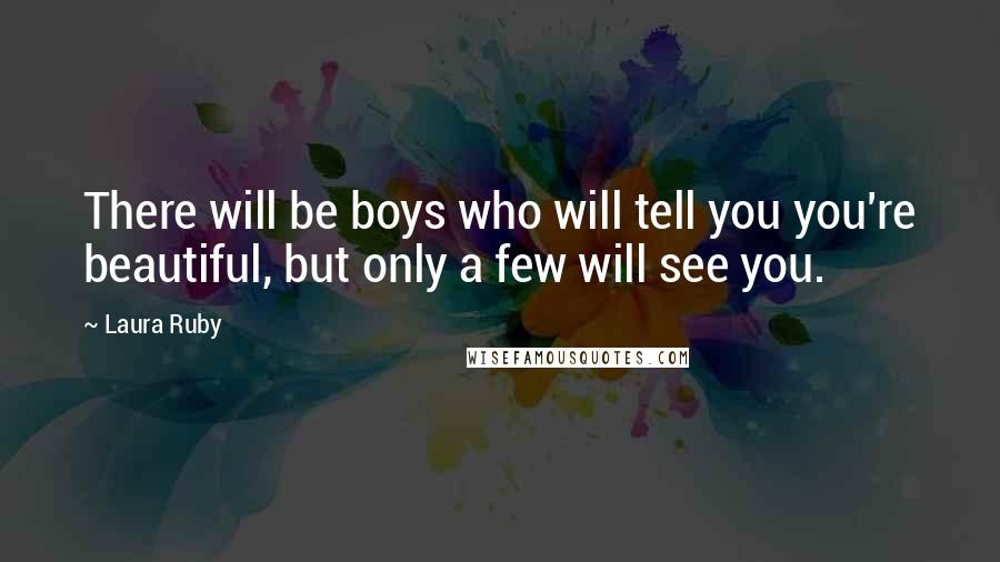 Laura Ruby Quotes: There will be boys who will tell you you're beautiful, but only a few will see you.