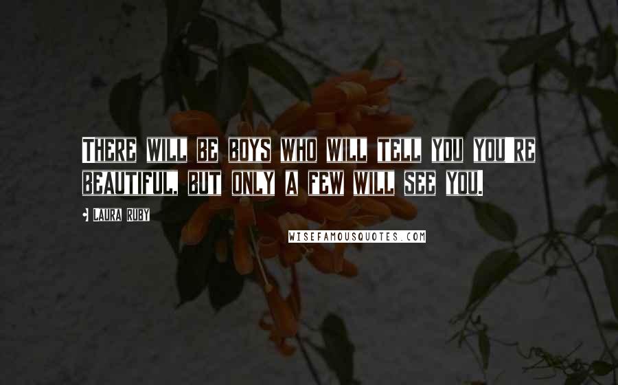 Laura Ruby Quotes: There will be boys who will tell you you're beautiful, but only a few will see you.