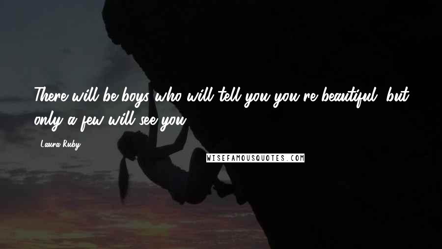Laura Ruby Quotes: There will be boys who will tell you you're beautiful, but only a few will see you.