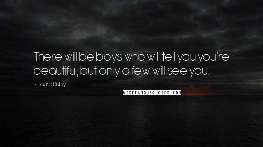 Laura Ruby Quotes: There will be boys who will tell you you're beautiful, but only a few will see you.