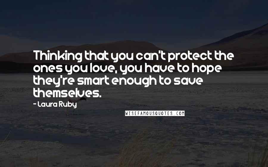 Laura Ruby Quotes: Thinking that you can't protect the ones you love, you have to hope they're smart enough to save themselves.