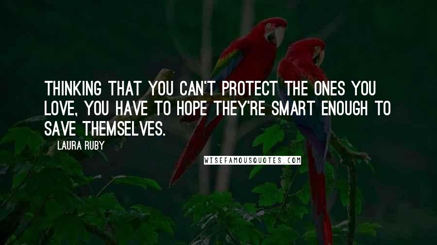 Laura Ruby Quotes: Thinking that you can't protect the ones you love, you have to hope they're smart enough to save themselves.