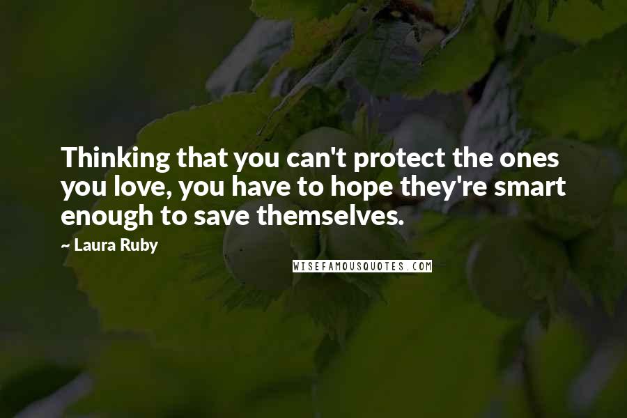 Laura Ruby Quotes: Thinking that you can't protect the ones you love, you have to hope they're smart enough to save themselves.
