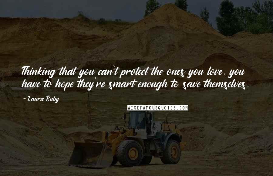 Laura Ruby Quotes: Thinking that you can't protect the ones you love, you have to hope they're smart enough to save themselves.