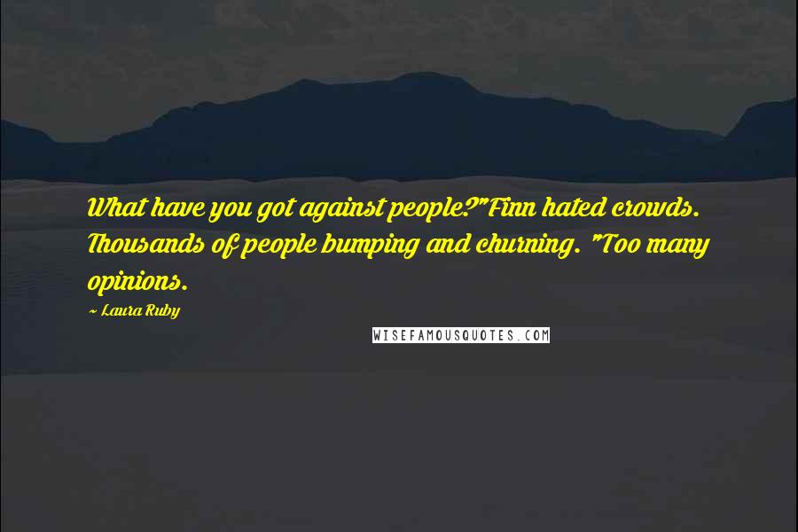 Laura Ruby Quotes: What have you got against people?"Finn hated crowds. Thousands of people bumping and churning. "Too many opinions.