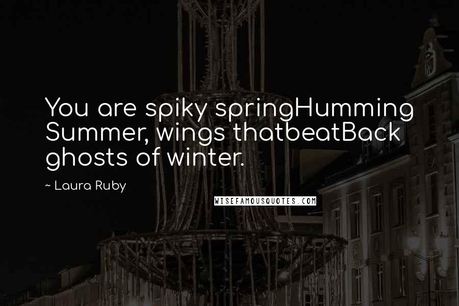 Laura Ruby Quotes: You are spiky springHumming Summer, wings thatbeatBack ghosts of winter.