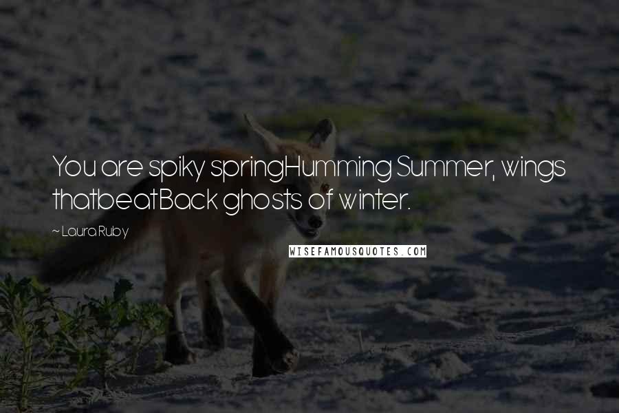 Laura Ruby Quotes: You are spiky springHumming Summer, wings thatbeatBack ghosts of winter.