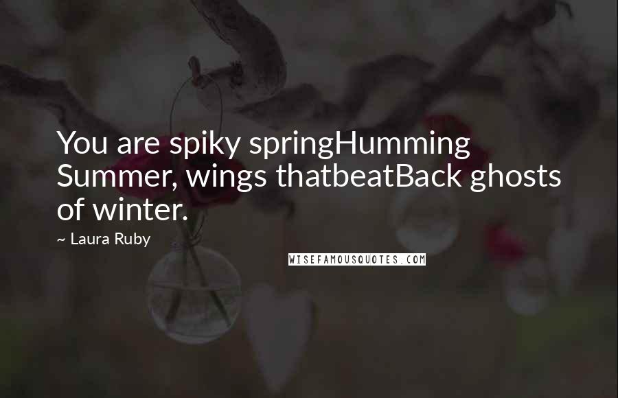 Laura Ruby Quotes: You are spiky springHumming Summer, wings thatbeatBack ghosts of winter.